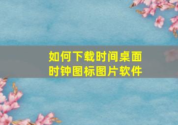 如何下载时间桌面时钟图标图片软件