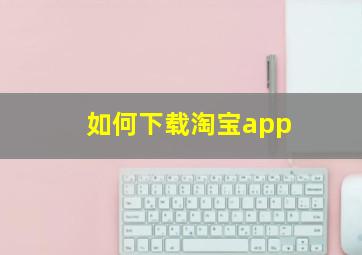 如何下载淘宝app