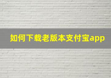 如何下载老版本支付宝app