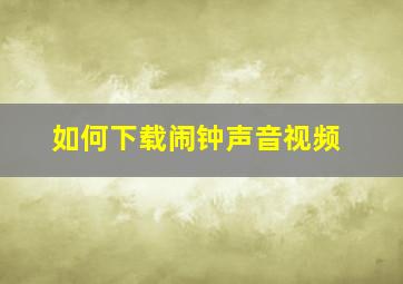 如何下载闹钟声音视频