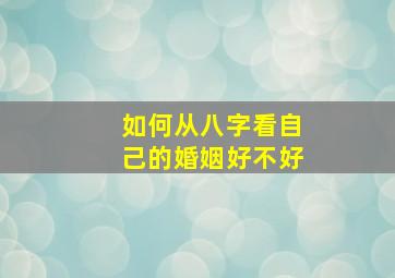 如何从八字看自己的婚姻好不好