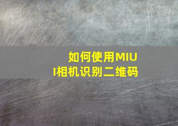 如何使用MIUI相机识别二维码