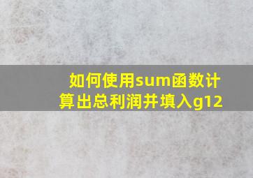 如何使用sum函数计算出总利润并填入g12