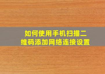 如何使用手机扫描二维码添加网络连接设置