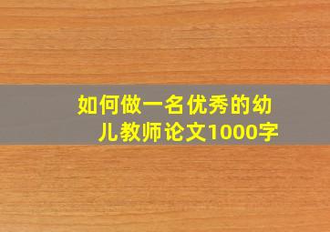 如何做一名优秀的幼儿教师论文1000字