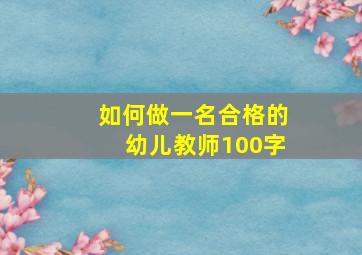 如何做一名合格的幼儿教师100字