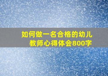 如何做一名合格的幼儿教师心得体会800字