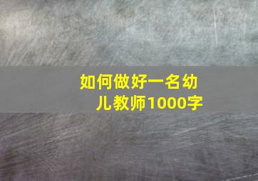 如何做好一名幼儿教师1000字