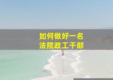 如何做好一名法院政工干部