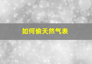 如何偷天然气表