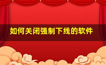 如何关闭强制下线的软件