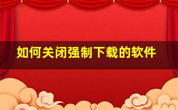 如何关闭强制下载的软件