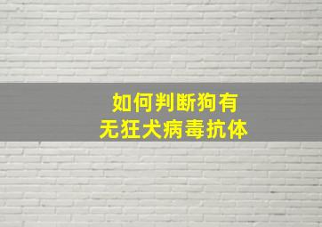 如何判断狗有无狂犬病毒抗体