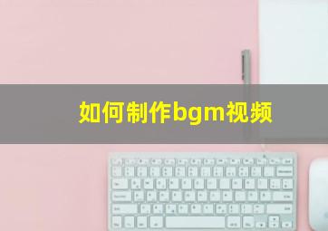 如何制作bgm视频