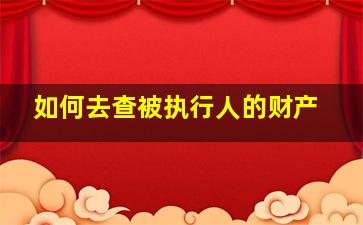 如何去查被执行人的财产