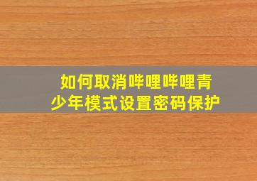 如何取消哔哩哔哩青少年模式设置密码保护