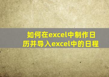 如何在excel中制作日历并导入excel中的日程