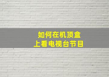 如何在机顶盒上看电视台节目