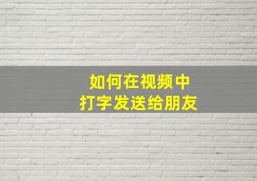 如何在视频中打字发送给朋友