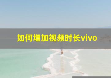 如何增加视频时长vivo