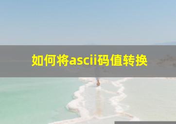 如何将ascii码值转换