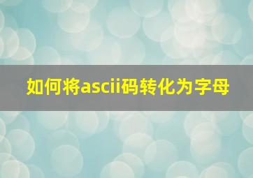 如何将ascii码转化为字母