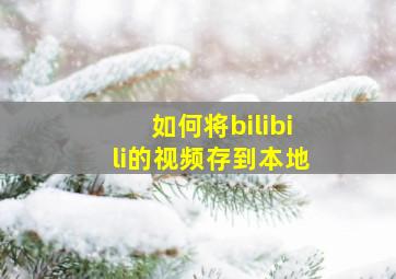 如何将bilibili的视频存到本地