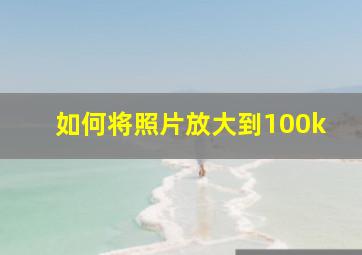 如何将照片放大到100k