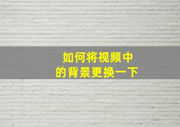 如何将视频中的背景更换一下