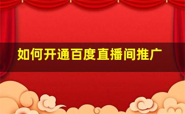 如何开通百度直播间推广