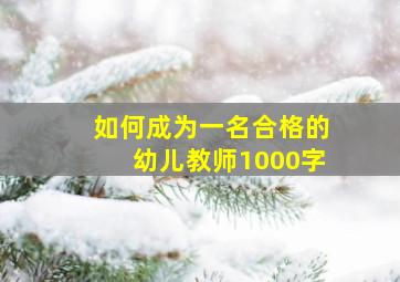 如何成为一名合格的幼儿教师1000字