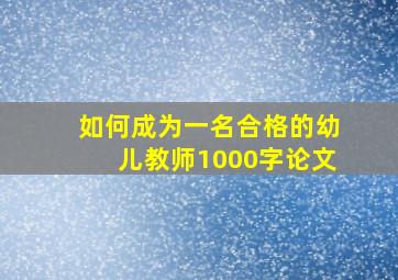 如何成为一名合格的幼儿教师1000字论文