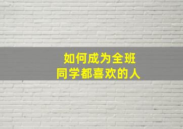 如何成为全班同学都喜欢的人