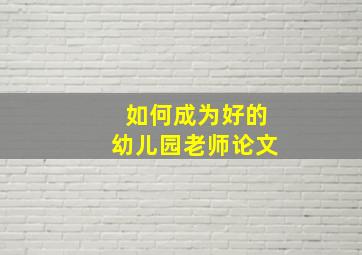 如何成为好的幼儿园老师论文