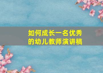 如何成长一名优秀的幼儿教师演讲稿