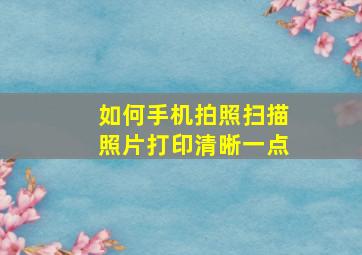 如何手机拍照扫描照片打印清晰一点