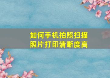 如何手机拍照扫描照片打印清晰度高