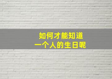 如何才能知道一个人的生日呢