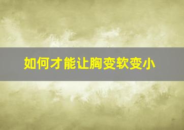 如何才能让胸变软变小