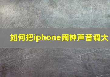 如何把iphone闹钟声音调大