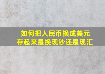 如何把人民币换成美元存起来是换现钞还是现汇