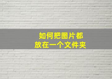 如何把图片都放在一个文件夹