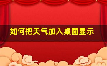 如何把天气加入桌面显示