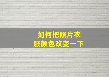 如何把照片衣服颜色改变一下