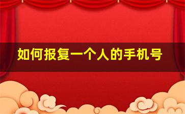 如何报复一个人的手机号