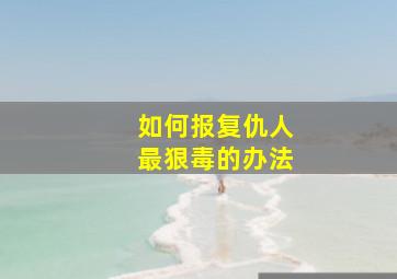 如何报复仇人最狠毒的办法