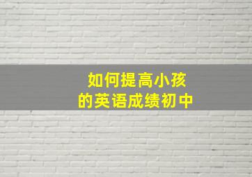 如何提高小孩的英语成绩初中