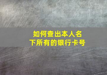 如何查出本人名下所有的银行卡号