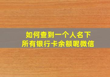 如何查到一个人名下所有银行卡余额呢微信