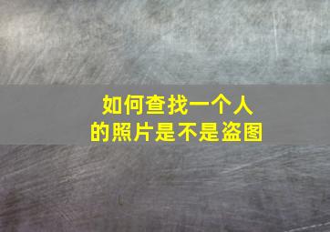 如何查找一个人的照片是不是盗图